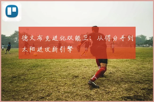 德文布克进化双能卫：从得分手到太阳进攻新引擎