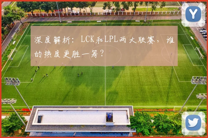 深度解析：LCK和LPL两大联赛，谁的热度更胜一筹？