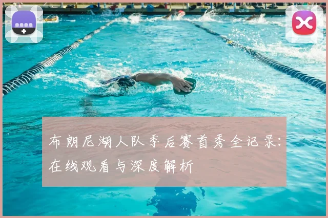 布朗尼湖人队季后赛首秀全记录：在线观看与深度解析