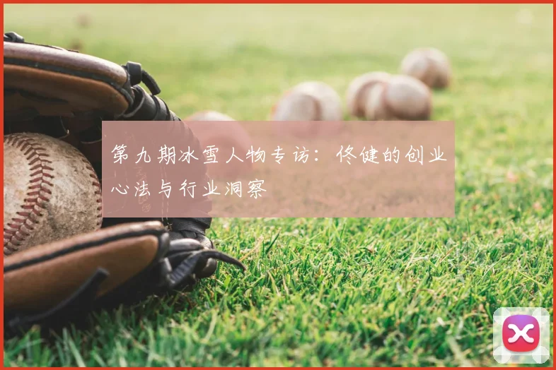 第九期冰雪人物专访：佟健的创业心法与行业洞察