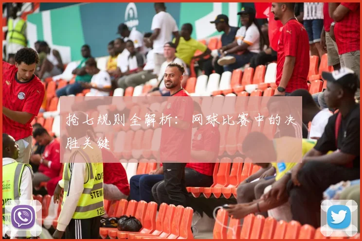 抢七规则全解析：网球比赛中的决胜关键