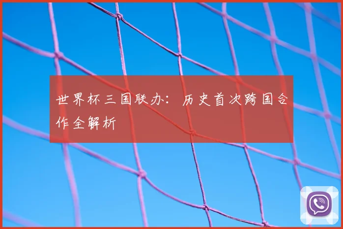 世界杯三国联办：历史首次跨国合作全解析
