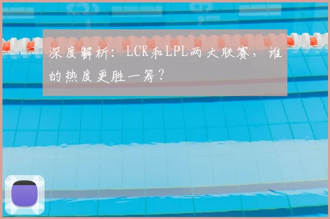 深度解析：LCK和LPL两大联赛，谁的热度更胜一筹？