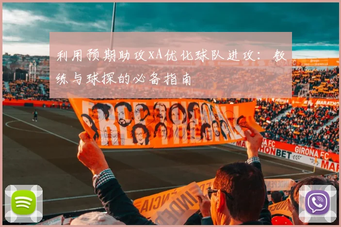 利用预期助攻xA优化球队进攻：教练与球探的必备指南