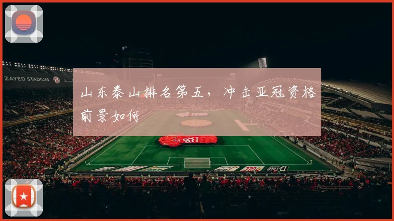山东泰山排名第五，冲击亚冠资格前景如何