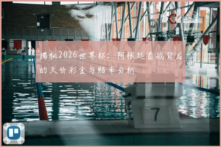 揭秘2026世界杯：阿根廷首战背后的天价彩金与赔率分析