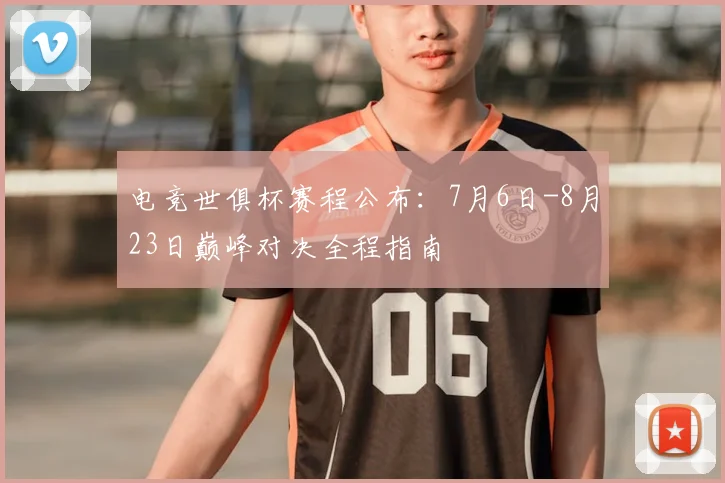 电竞世俱杯赛程公布：7月6日-8月23日巅峰对决全程指南